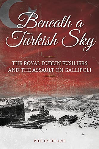 Imagen de archivo de Beneath a Turkish Sky: The Royal Dublin Fusiliers And The Assault On Gallipoli a la venta por WorldofBooks