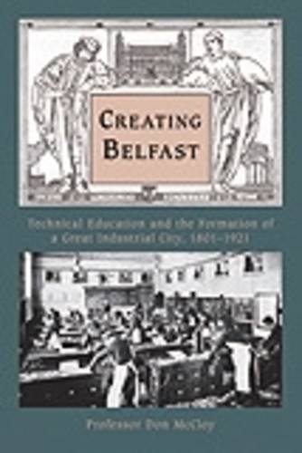 9781845889371: Creating Belfast: Technical Education and the Formation of a Great Industrial City, 1801-1921