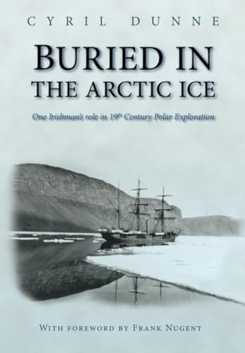 Beispielbild fr Buried in the Arctic Ice: One Irishman's Role in 19th Century Polar Exploration zum Verkauf von WorldofBooks