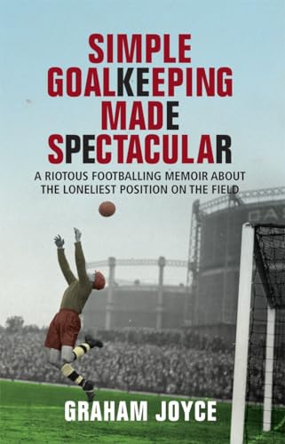 Simple Goalkeeping Made Spectacular: A Riotous Footballing Memoir About the Loneliest Position on the Field (9781845964474) by Joyce, Graham