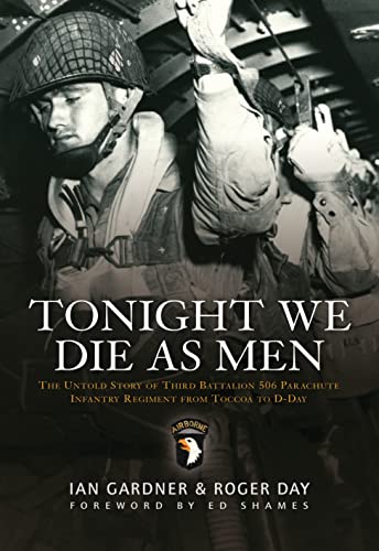 9781846033223: Tonight We Die As Men: The untold story of Third Battalion 506 Parachute Infantry Regiment from Toccoa to D-Day (General Military)