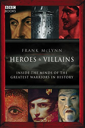 Heroes and Villains : Inside the Minds of the Greatest Warriors in History - McLynn, Frank