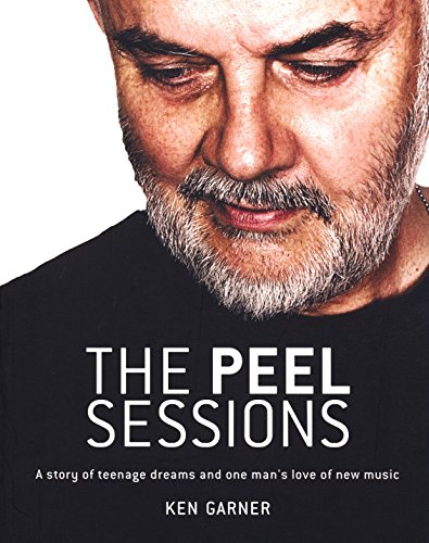 The Peel Sessions: A Story of Teenage Dreams and One Mans Love of New Music - Garner, Ken