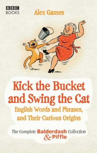 Imagen de archivo de Kick the Bucket and Swing the Cat: The Complete Balderdash & Piffle Collection of English Words, and Their Curious Origins a la venta por WorldofBooks