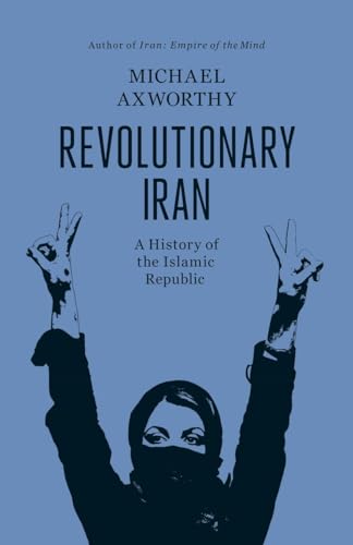 Revolutionary Iran: A History Of The Islamic Republic - Axworthy, Michael