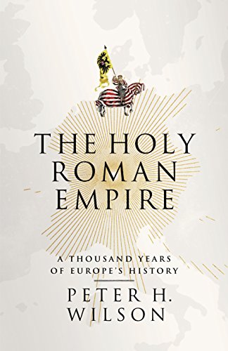 The Holy Roman Empire: A Thousand Years of Europe's History - Wilson, Peter H.