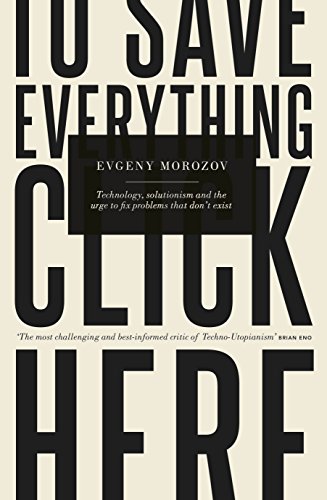 Imagen de archivo de To Save Everything, Click Here: Technology, Solutionism, and the Urge to Fix Problems that Don't Exist: How the Pursuit of Transparency, Efficiency, and Connectedness Threatens Our Freedoms a la venta por medimops