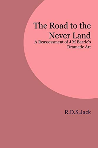 The Road to the Never Land: A Reassessment of J M Barrie's Dramatic Art (9781846220326) by Jack, R D S