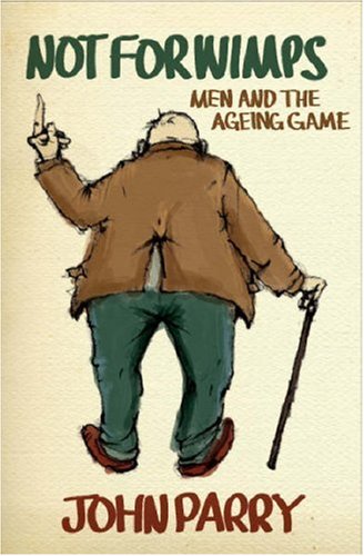 Not for Wimps: Men & the Ageing Game (9781846242649) by Parry, John