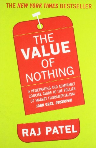 The Value Of Nothing : How to Reshape Market Society and Redefine Democracy - Raj Patel