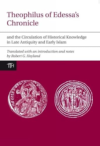 9781846316975: Theophilus of Edessa’s Chronicle and the Circulation of Historical Knowledge in Late Antiquity and Early Islam: 57 (Translated Texts for Historians)