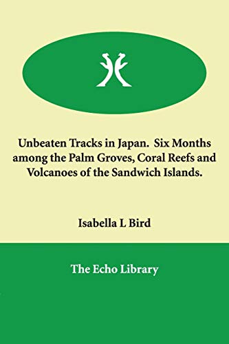 Unbeaten Tracks in Japan Six Months Among the Palm Groves, Coral Reefs And Volcanoes of the Sandwich Islands. (9781846377488) by Bird, Isabella L.