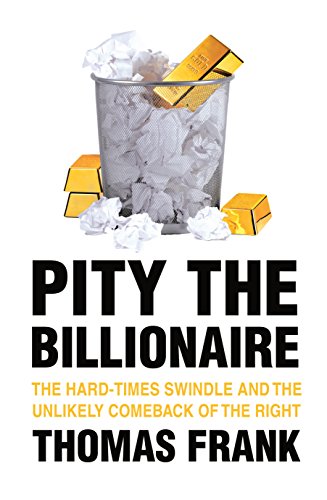 Beispielbild fr Pity the Billionaire: The Hard-Times Swindle and the Unlikely Comeback of the Right zum Verkauf von WorldofBooks