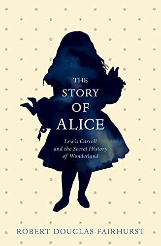 The Story of Alice: Lewis Carroll and The Secret History of Wonderland - Robert Douglas-Fairhurst