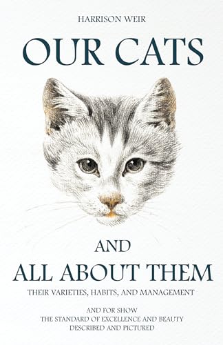 Our Cats and All about Them: Their Varieties, Habits, and Management; And for Show, the Standard of Excellence and Beauty - Harrison Weir