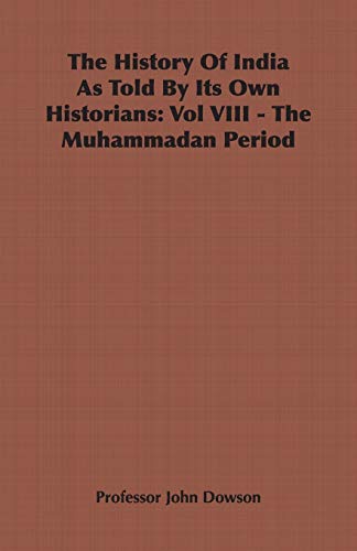 The History Of India As Told By Its Own Historians: Vol VIII - The Muhammadan Period - Professor John Dowson