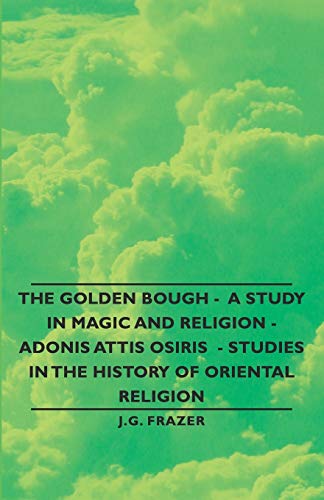 The Golden Bough- a Study in Magic And Religion - Adonis Attis Osiris Studies in the History of Oriental Religion (9781846647208) by Frazer, J. G.