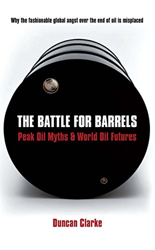 Imagen de archivo de The Battle For Barrels: Peak Oil Myths and World Oil Futures: Peak Oil Myths and World Oil Futures a la venta por Greener Books