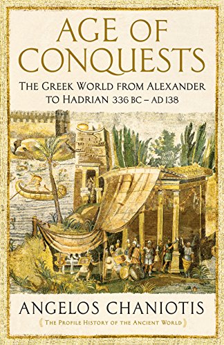 Age of Conquests : The Greek World from Alexander to Hadrian (336 BC - AD 138) - Angelos Chaniotis
