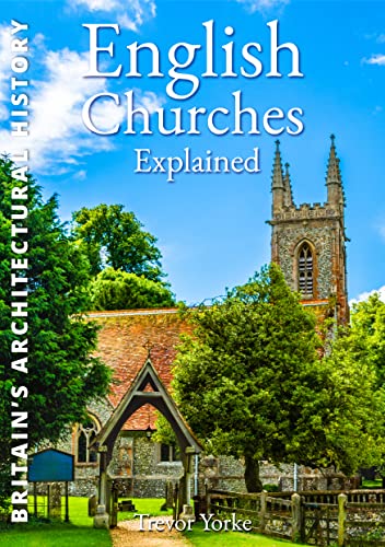 9781846741913: English Churches Explained: An Easy-Reference Guide to the Architecture & History of the Churches Around Us (Britain's Architectural History)