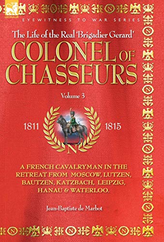 9781846770500: COLONEL OF CHASSEURS - A FRENCH CAVALRYMAN IN THE RETREAT FROM MOSCOW, LUTZEN, BAUTZEN, KATZBACH, LEIPZIG, HANAU & WATERLOO.