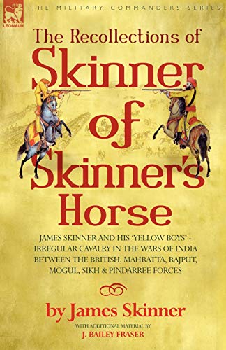 9781846770616: THE RECOLLECTIONS OF SKINNER OF SKINNER'S HORSE - JAMES SKINNER AND HIS 'YELLOW BOYS' - IRREGULAR CAVALRY IN THE WARS OF INDIA BETWEEN THE BRITISH, MAHRATTA, RAJPUT, MOGUL, SIKH & PINDARREE FORCES