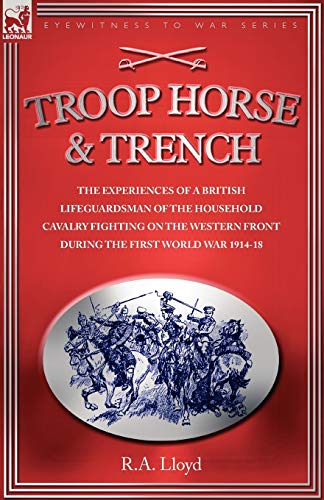 Imagen de archivo de TROOP, HORSE & TRENCH - THE EXPERIENCES OF A BRITISH LIFEGUARDSMAN OF THE HOUSEHOLD CAVALRY FIGHTING ON THE WESTERN FRONT DURING THE FIRST WORLD WAR 1914-18 a la venta por Books From California