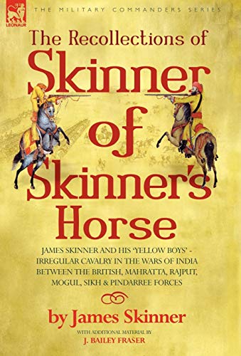 9781846770715: The Recollections of Skinner of Skinner's Horse - James Skinner And His 'yellow Boys: Irregular Cavalry in the Wars of India Between the British, Mahratta, Rajput, Mogul, Sikh & Pindarree Forces