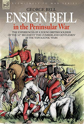 Imagen de archivo de ENSIGN BELL IN THE PENINSULAR WAR THE EXPERIENCES OF A YOUNG BRITISH SOLDIER OF THE 34TH REGIMENT 'THE CUMBERLAND GENTLEMEN' IN THE NAPOLEONIC WARS a la venta por PBShop.store US