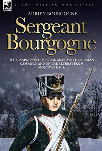 Sergeant Bourgogne - with Napoleon's Imperial Guard in the Russian campaign and on the retreat from Moscow 1812 - 13 - Adrien Bourgogne