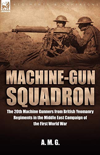 Beispielbild fr Machine-Gun Squadron: The 20th Machine Gunners from British Yeomanry Regiments in the Middle East Campaign of the First World War zum Verkauf von Chiron Media