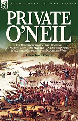 Stock image for Private O'Neil the Recollections of an Irish Rogue of H M 28th Regtthe SlashersDuring the Peninsula Waterloo Campaigns of the Napoleonic Wars for sale by PBShop.store US