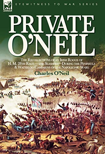 Stock image for Private O'Neil the Recollections of an Irish Rogue of H M 28th Regtthe SlashersDuring the Peninsula Waterloo Campaigns of the Napoleonic Wars for sale by PBShop.store US