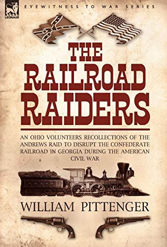 Stock image for The Railroad Raiders: an Ohio Volunteers Recollections of the Andrews Raid to Disrupt the Confederate Railroad in Georgia During the American Civil War for sale by GF Books, Inc.