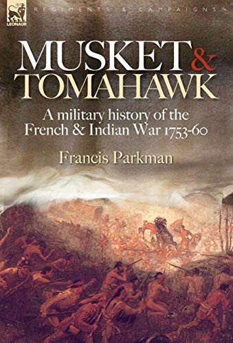 Musket & Tomahawk: A Military History of the French & Indian War, 1753-1760 (Regiments & Campaigns) (9781846773105) by Parkman Jr, Francis