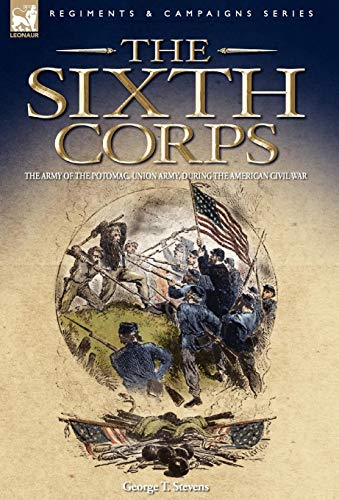 The Sixth Corps: The Army of the Potomac, Union Army, During the American Civil War (9781846773341) by Stevens, George T.