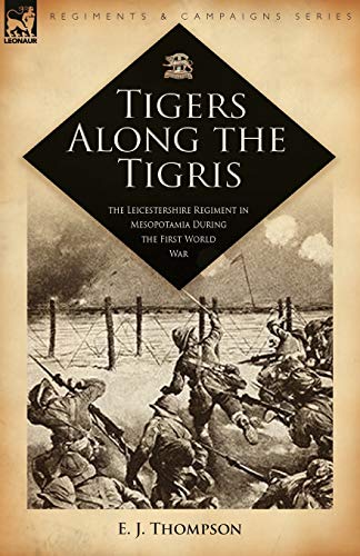 Beispielbild fr Tigers Along the Tigris The Leicestershire Regiment in Mesopotamia During the First World War Regiments Campaigns zum Verkauf von PBShop.store US