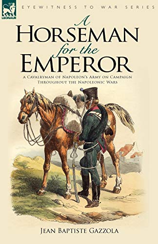 Beispielbild fr A Horseman for the Emperor: A Cavalryman of Napoleon's Army on Campaign Throughout the Napoleonic Wars zum Verkauf von Chiron Media