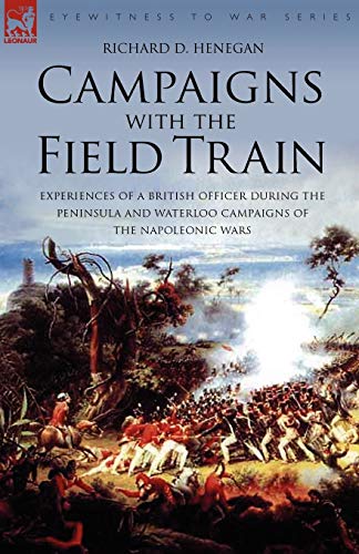 Stock image for Campaigns with the Field Train: Experiences of a British Officer During the Peninsula and Waterloo Campaigns of the Napoleonic Wars for sale by Lucky's Textbooks