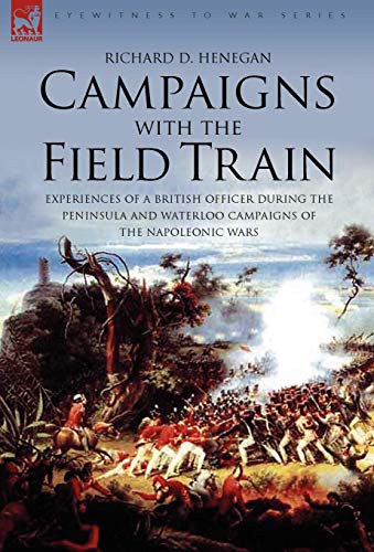 Stock image for Campaigns with the Field Train: Experiences of a British Officer During the Peninsula and Waterloo Campaigns of the Napoleonic Wars for sale by THE SAINT BOOKSTORE