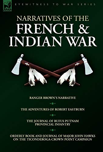Narratives of the French & Indian War: Ranger Brown's Narrative, the Adventures of Robert Eastburn, the Journal of Rufus Putnam-Provincial Infantry & (Eyewitness to War) (9781846774966) by Eastburn, Robert; Putnam, Rufus; Hawks, John