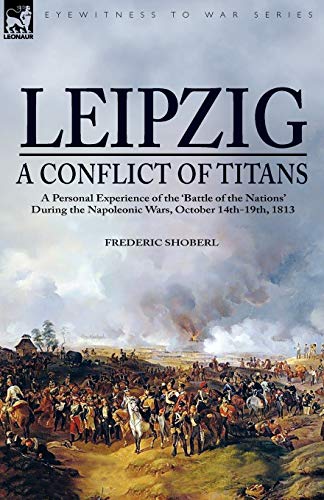 9781846775352: Leipzig―A Conflict of Titans: a Personal Experience of the ‘Battle of the Nations’ During the Napoleonic Wars, October 14th-19th, 1813