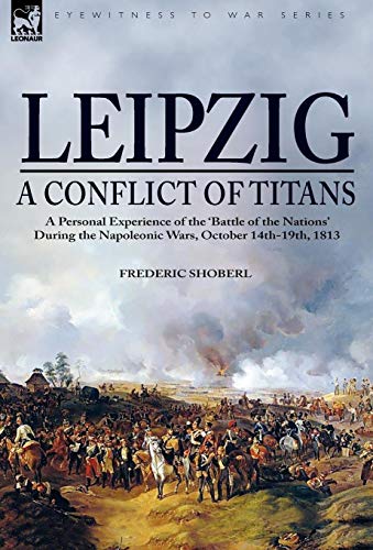 9781846775369: Leipzig―A Conflict of Titans: a Personal Experience of the ‘Battle of the Nations’ During the Napoleonic Wars, October 14th-19th, 1813