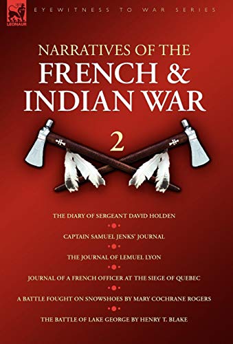 Imagen de archivo de Narratives of the French & Indian War 2: The Diary of Sergeant David Holden, Captain Samuel Jenks' Journal, The Journal of Lemuel Lyon, Journal of a . on Snowshoes & The Battle of Lake George a la venta por Montreal Books