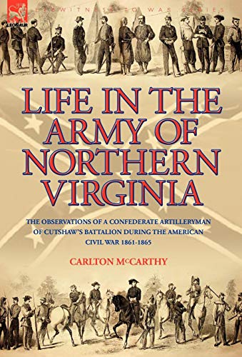 Imagen de archivo de Life in the Army of Northern Virginia: The Observations of a Confederate Artilleryman of Cutshaw's Battalion During the American Civil War 1861-1865 a la venta por Lucky's Textbooks