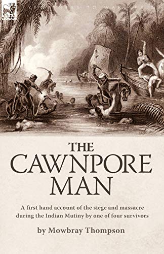 Beispielbild fr The Cawnpore Man A First Hand Account of the Siege and Massacre During the Indian Mutiny By One of Four Survivors zum Verkauf von PBShop.store US