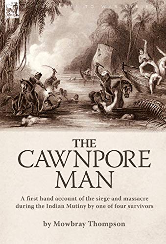 Stock image for The Cawnpore Man: A First Hand Account of the Siege and Massacre During the Indian Mutiny By One of Four Survivors for sale by Lucky's Textbooks