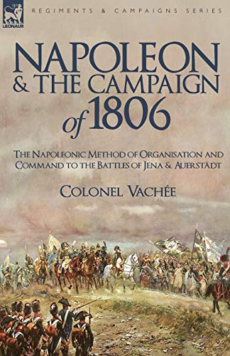 Beispielbild fr Napoleon and the Campaign of 1806: The Napoleonic Method of Organisation and Command to the Battles of Jena & Auerstadt zum Verkauf von Chiron Media