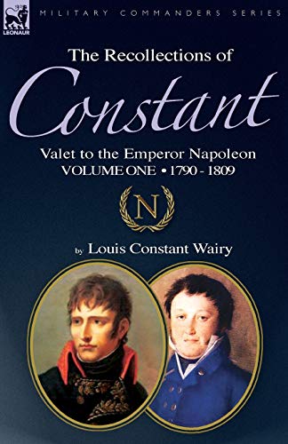 Stock image for The Recollections of Constant, Valet to the Emperor Napoleon Volume 1: 1790 - 1809 for sale by Lucky's Textbooks