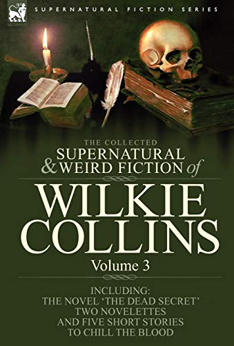 The Collected Supernatural and Weird Fiction of Wilkie Collins: Volume 3-Contains one novel 'Dead Secret, ' two novelettes 'Mrs Zant and the Ghost' ... and five short stories to chill the blood (9781846778261) by Collins, Au Wilkie